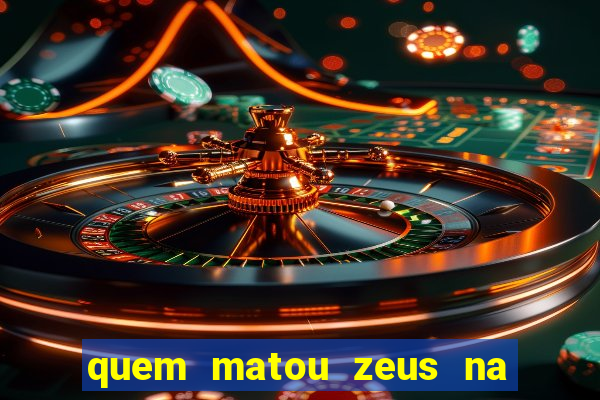 quem matou zeus na mitologia grega